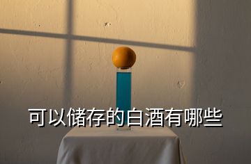 可以?xún)?chǔ)存的白酒有哪些
