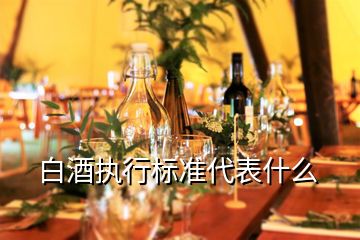 白酒執(zhí)行標(biāo)準(zhǔn)代表什么