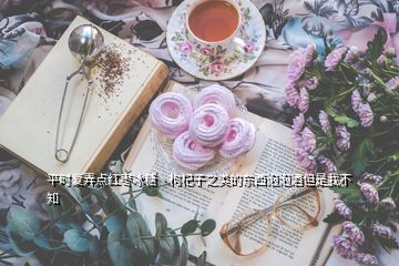 平時(shí)愛(ài)弄點(diǎn)紅棗冰糖丶枸杞子之類(lèi)的東西泡泡酒但是我不知