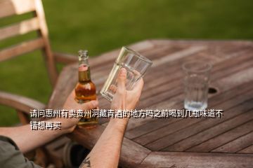 請(qǐng)問(wèn)惠州有賣貴州洞藏青酒的地方嗎之前喝到幾瓶味道不錯(cuò)想再買