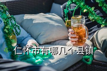 仁懷市有哪幾個縣鎮(zhèn)