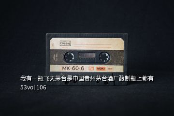 我有一瓶飛天茅臺(tái)是中國貴州茅臺(tái)酒廠釀制瓶上都有53vol 106