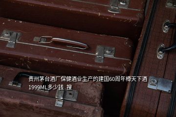 貴州茅臺酒廠保健酒業(yè)生產的建國60周年樽天下酒1999ML多少錢  搜