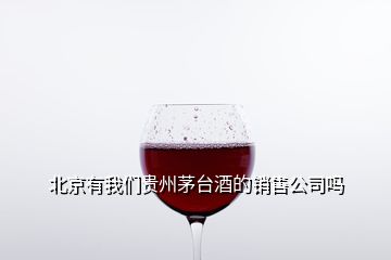 北京有我們貴州茅臺(tái)酒的銷售公司嗎