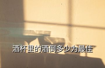 酒杯里的酒倒多少為最佳