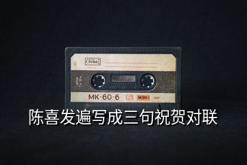 陳喜發(fā)遍寫成三句祝賀對(duì)聯(lián)