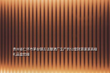 貴州省仁懷市茅臺(tái)鎮(zhèn)古法釀酒廠生產(chǎn)的52度財(cái)源滾滾高級(jí)禮品盒優(yōu)級(jí)