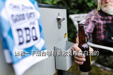 請(qǐng)教一下煙臺(tái)哪有賣散裝糧食白酒的