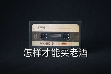 怎樣才能買(mǎi)老酒
