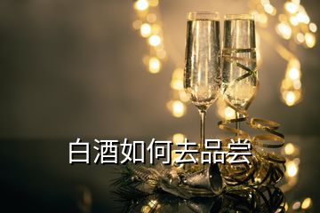 白酒如何去品嘗