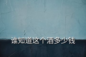 誰(shuí)知道這個(gè)酒多少錢