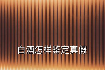 白酒怎樣鑒定真假
