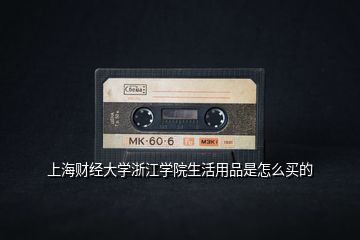 上海財(cái)經(jīng)大學(xué)浙江學(xué)院生活用品是怎么買的