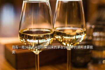 我有一瓶36年前從部隊(duì)帶回來(lái)的茅臺(tái)1981年的請(qǐng)問(wèn)誰(shuí)要能賣(mài)