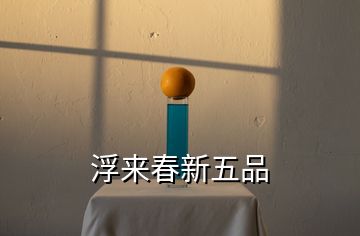 浮來(lái)春新五品