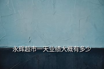 永輝超市一天業(yè)績大概有多少