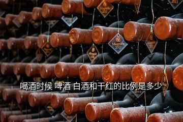 喝酒時候 啤酒 白酒和干紅的比例是多少