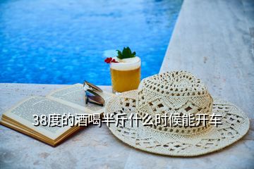 38度的酒喝半斤什么時(shí)候能開車