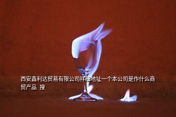 西安鑫利達貿(mào)易有限公司祥細地址一個本公司是作什么商貿(mào)產(chǎn)品  搜