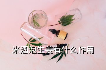 米酒泡生姜有什么作用