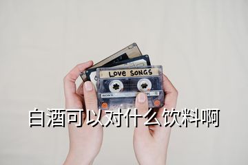 白酒可以對什么飲料啊