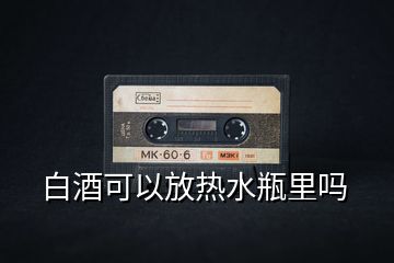 白酒可以放熱水瓶里嗎