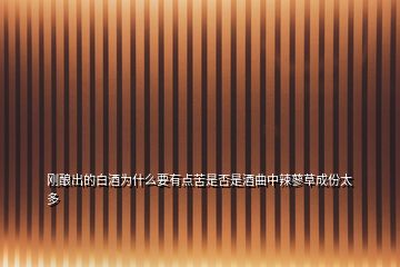 剛釀出的白酒為什么要有點(diǎn)苦是否是酒曲中辣蓼草成份太多