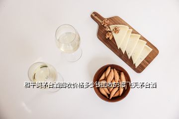 和平鴿茅臺酒回收價(jià)格多少錢回收53度飛天茅臺酒