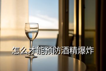 怎么才能預(yù)防酒精爆炸