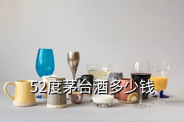 52度茅臺(tái)酒多少錢(qián)