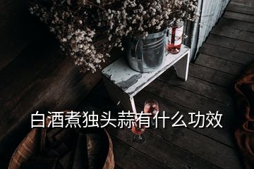 白酒煮獨(dú)頭蒜有什么功效