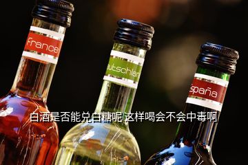 白酒是否能兌白糖呢 這樣喝會不會中毒啊
