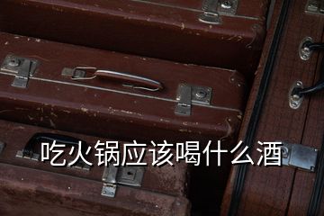 吃火鍋應該喝什么酒