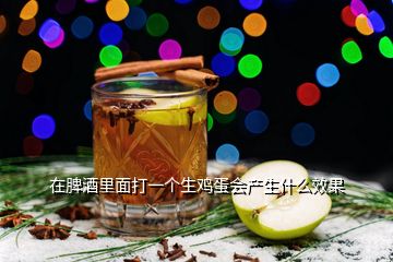 在脾酒里面打一個(gè)生雞蛋會(huì)產(chǎn)生什么效果