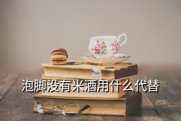 泡腳沒有米酒用什么代替