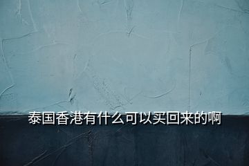 泰國(guó)香港有什么可以買回來(lái)的啊