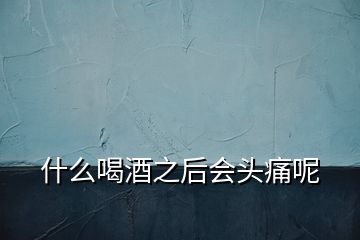 什么喝酒之后會頭痛呢