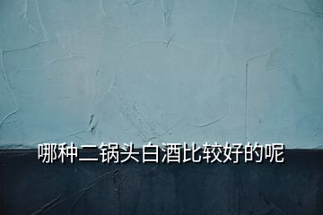 哪種二鍋頭白酒比較好的呢