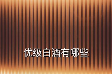 優(yōu)級(jí)白酒有哪些