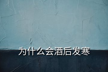 為什么會酒后發(fā)寒