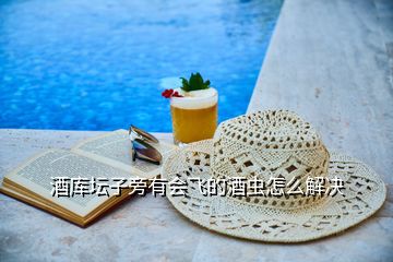 酒庫(kù)壇子旁有會(huì)飛的酒蟲(chóng)怎么解決