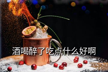 酒喝醉了吃點(diǎn)什么好啊