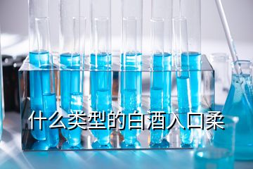 什么類型的白酒入口柔