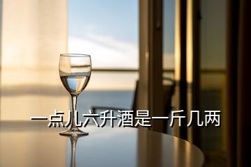 一點(diǎn)兒六升酒是一斤幾兩
