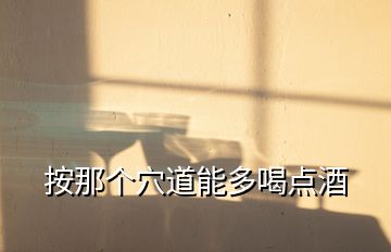 按那個穴道能多喝點酒