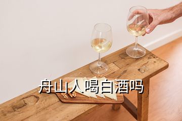 舟山人喝白酒嗎