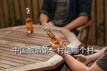中國釀酒第一村是哪個(gè)村