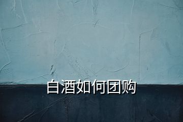 白酒如何團購