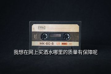 我想在網(wǎng)上買酒水哪里的質(zhì)量有保障呢