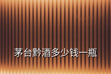 茅臺(tái)黔酒多少錢(qián)一瓶